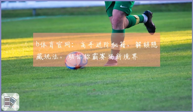 b体育官网：高手进阶秘籍，解锁隐藏玩法，助你称霸赛场新境界