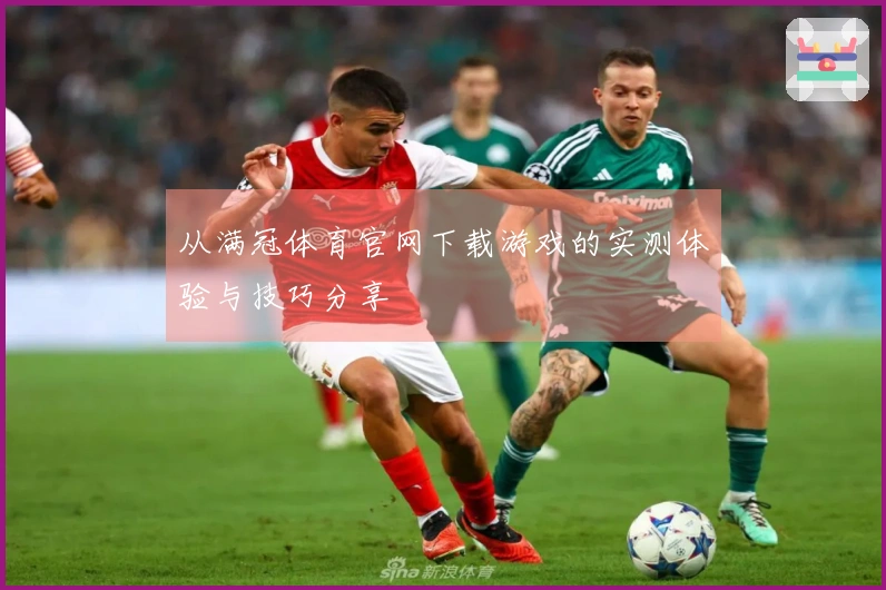 从满冠体育官网下载游戏的实测体验与技巧分享