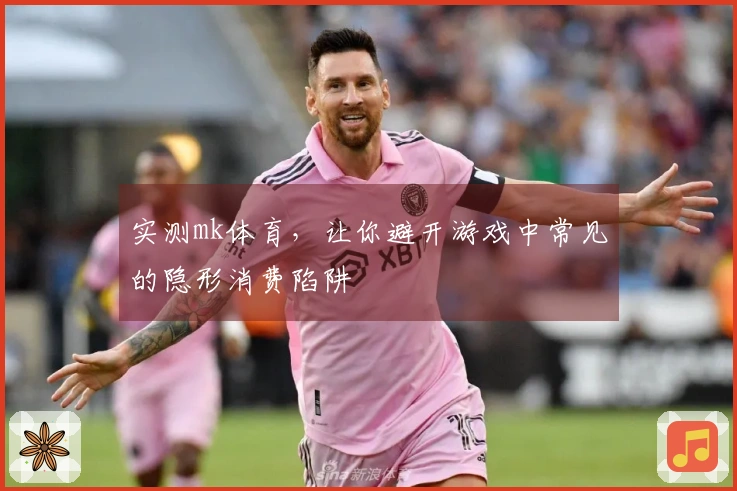 实测mk体育，让你避开游戏中常见的隐形消费陷阱