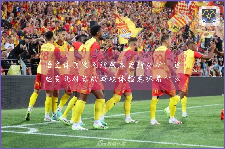 悟空体育官网新版本更新分析：这些变化对你的游戏体验意味着什么？