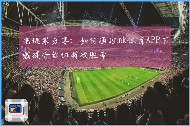 老玩家分享:如何通过mk体育APP下载提升你的游戏胜率
