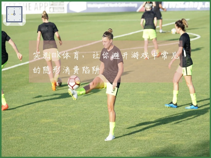 实测mk体育，让你避开游戏中常见的隐形消费陷阱