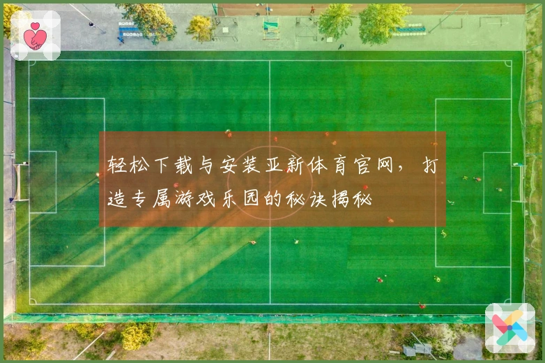 轻松下载与安装亚新体育官网，打造专属游戏乐园的秘诀揭秘