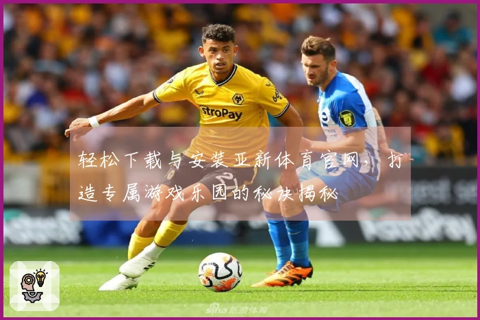 轻松下载与安装亚新体育官网，打造专属游戏乐园的秘诀揭秘