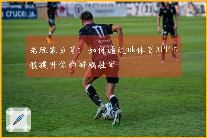 老玩家分享：如何通过mk体育APP下载提升你的游戏胜率
