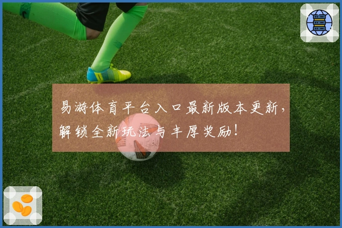 易游体育平台入口最新版本更新，解锁全新玩法与丰厚奖励！