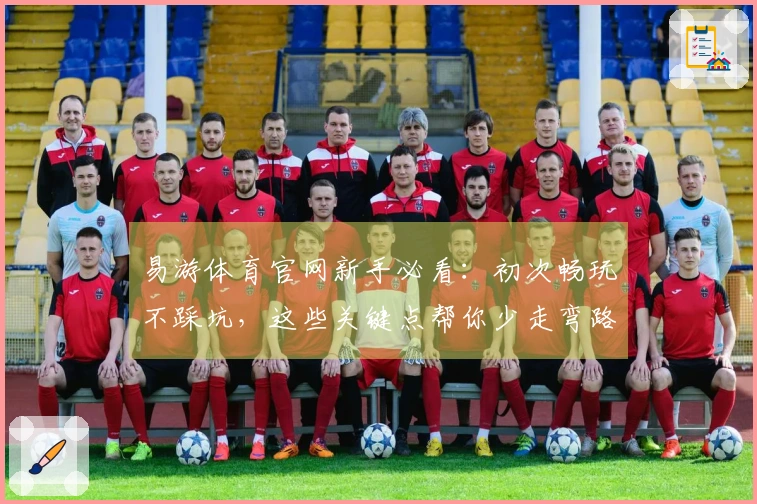 易游体育官网新手必看：初次畅玩不踩坑，这些关键点帮你少走弯路